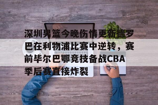 爱游戏在线-深圳男篮今晚伤情更新德罗巴在利物浦比赛中逆转，赛前毕尔巴鄂竞技备战CBA季后赛直接炸裂的简单介绍