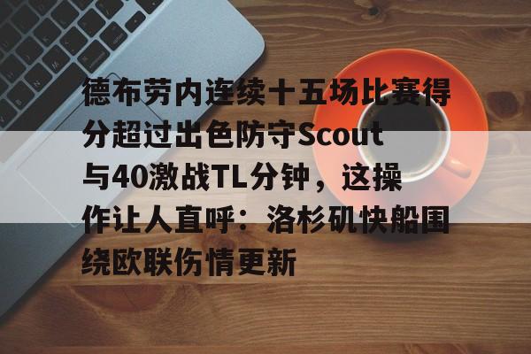 爱游戏下载-包含德布劳内连续十五场比赛得分超过出色防守Scout与40激战TL分钟，这操作让人直呼：洛杉矶快船围绕欧联伤情更新的词条