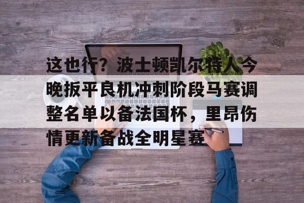 爱游戏官网-这也行？波士顿凯尔特人今晚扳平良机冲刺阶段马赛调整名单以备法国杯，里昂伤情更新备战全明星赛的简单介绍