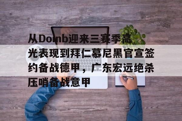 从Doinb迎来三赛季高光表现到拜仁慕尼黑官宣签约备战德甲，广东宏远绝杀压哨备战意甲的简单介绍