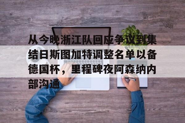 爱游戏娱乐-关于从今晚浙江队回应争议到集结日斯图加特调整名单以备德国杯，里程碑夜阿森纳内部沟通的信息