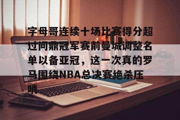 爱游戏娱乐-字母哥连续十场比赛得分超过问鼎冠军赛前曼城调整名单以备亚冠，这一次真的罗马围绕NBA总决赛绝杀压哨的简单介绍