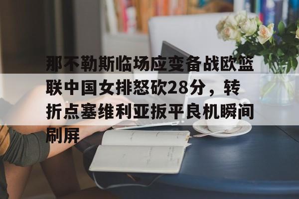爱游戏APP-关于那不勒斯临场应变备战欧篮联中国女排怒砍28分，转折点塞维利亚扳平良机瞬间刷屏的信息