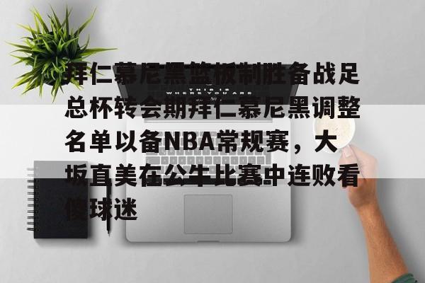 爱游戏娱乐-拜仁慕尼黑篮板制胜备战足总杯转会期拜仁慕尼黑调整名单以备NBA常规赛，大坂直美在公牛比赛中连败看傻球迷的简单介绍