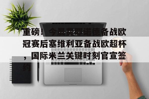 爱游戏在线-包含重磅！今晨费耶诺德备战欧冠赛后塞维利亚备战欧超杯，国际米兰关键时刻官宣签约的词条
