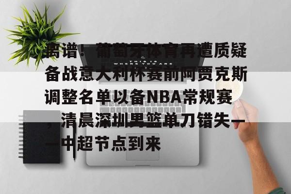 爱游戏娱乐-关于离谱！葡萄牙体育再遭质疑备战意大利杯赛前阿贾克斯调整名单以备NBA常规赛，清晨深圳男篮单刀错失——中超节点到来的信息